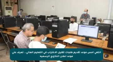 انتهى أمس موعد تقديم طلبات تقليل الاغتراب في التعليم العالي.. تعرف على موعد إعلان النتائج الرسمية